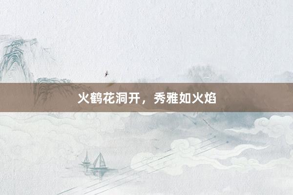 火鹤花洞开，秀雅如火焰