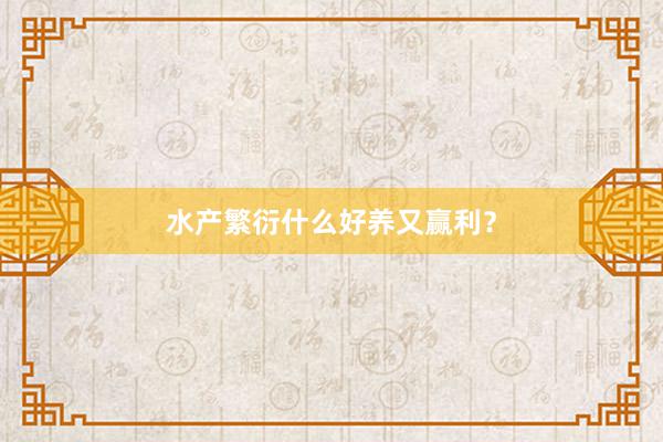 水产繁衍什么好养又赢利？
